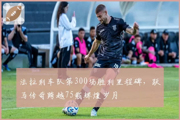 法拉利车队第300场胜利里程碑，跃马传奇跨越75载辉煌岁月