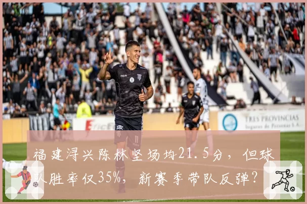 福建浔兴陈林坚场均21.5分，但球队胜率仅35%，新赛季带队反弹？