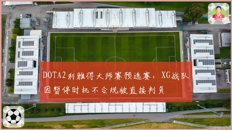 DOTA2利雅得大师赛预选赛，XG战队因暂停时机不合规被直接判负