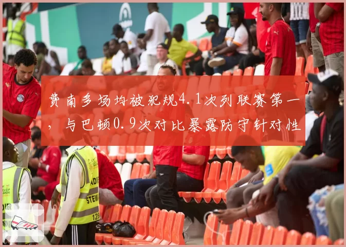 费南多场均被犯规4.1次列联赛第一，与巴顿0.9次对比暴露防守针对性