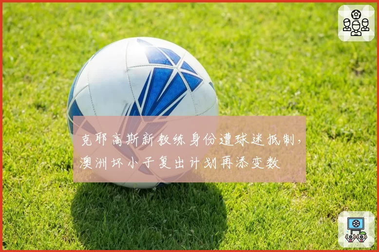 克耶高斯新教练身份遭球迷抵制，澳洲坏小子复出计划再添变数