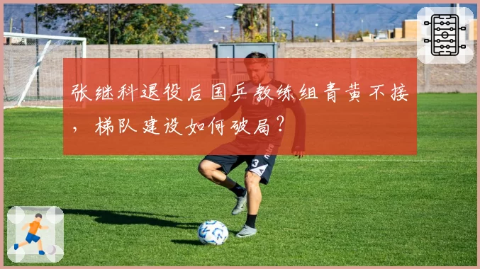 张继科退役后国乒教练组青黄不接，梯队建设如何破局？