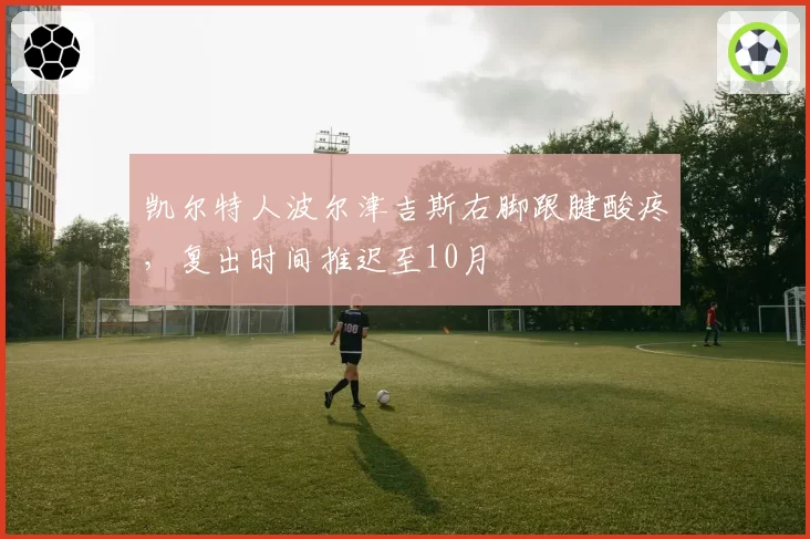 凯尔特人波尔津吉斯右脚跟腱酸疼，复出时间推迟至10月