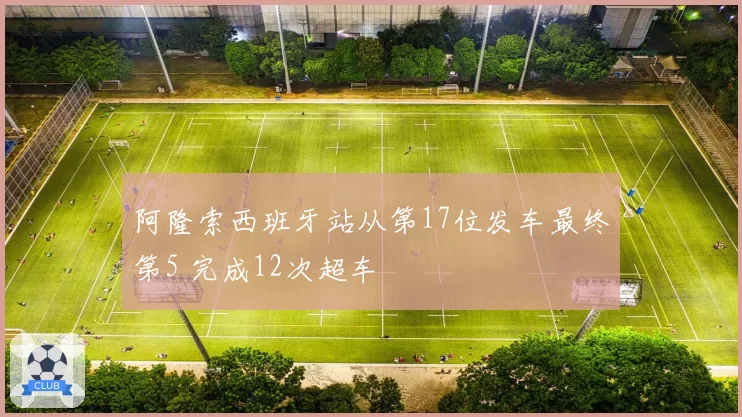 阿隆索西班牙站从第17位发车最终第5 完成12次超车