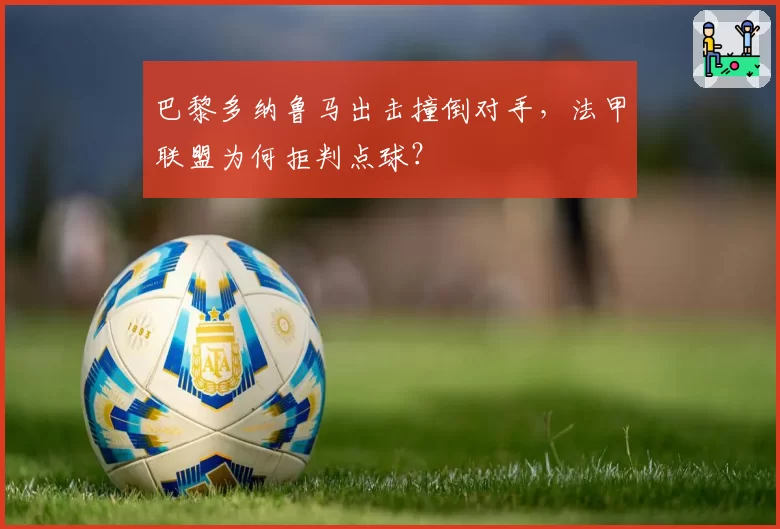 巴黎多纳鲁马出击撞倒对手,法甲联盟为何拒判点球?