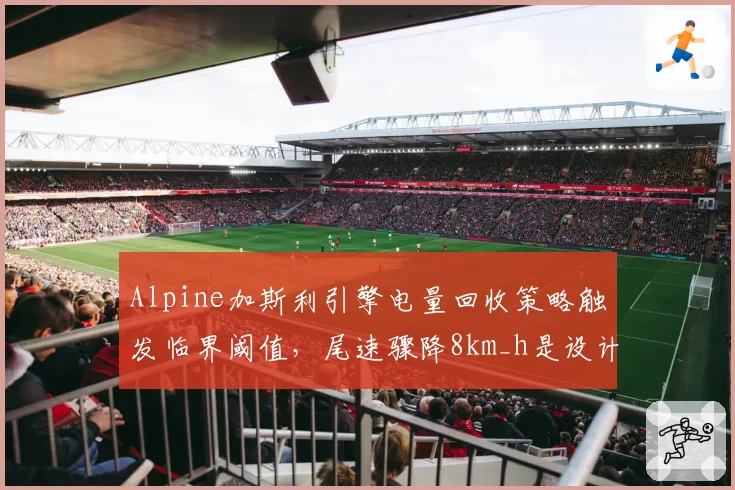 Alpine加斯利引擎电量回收策略触发临界阈值，尾速骤降8km_h是设计缺陷还是指令失误？