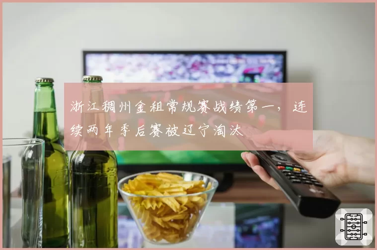 浙江稠州金租常规赛战绩第一，连续两年季后赛被辽宁淘汰