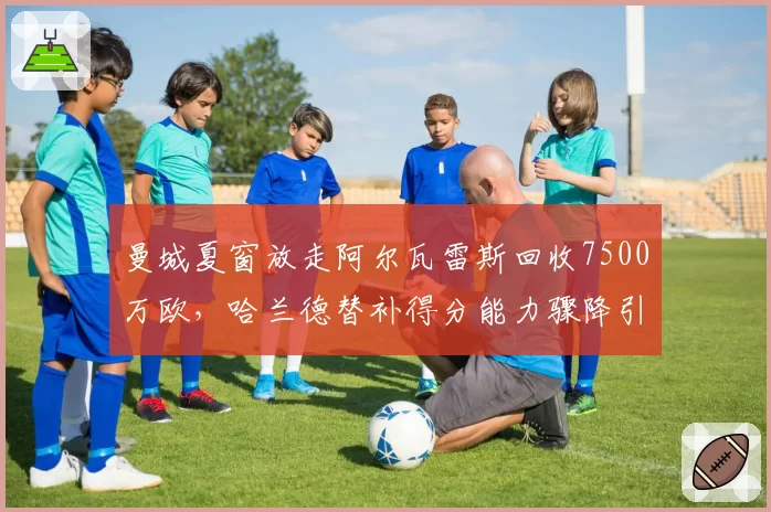 曼城夏窗放走阿尔瓦雷斯回收7500万欧，哈兰德替补得分能力骤降引发卫冕隐忧